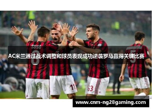 AC米兰通过战术调整和球员表现成功逆袭罗马赢得关键比赛