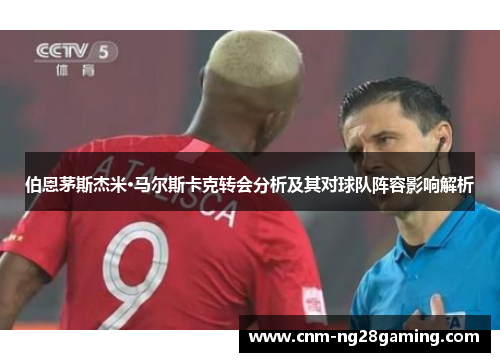 伯恩茅斯杰米·马尔斯卡克转会分析及其对球队阵容影响解析