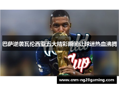 巴萨逆袭瓦伦西亚五大精彩瞬间让球迷热血沸腾