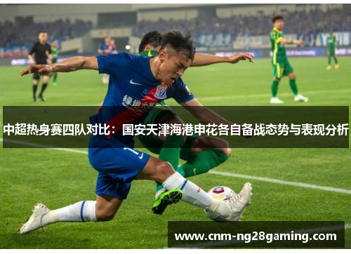 中超热身赛四队对比：国安天津海港申花各自备战态势与表现分析