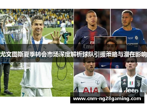 尤文图斯夏季转会市场深度解析球队引援策略与潜在影响