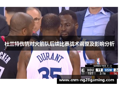 杜兰特伤情对火箭队后续比赛战术调整及影响分析