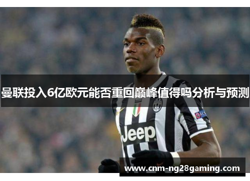 曼联投入6亿欧元能否重回巅峰值得吗分析与预测