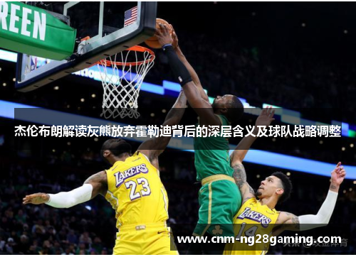 杰伦布朗解读灰熊放弃霍勒迪背后的深层含义及球队战略调整