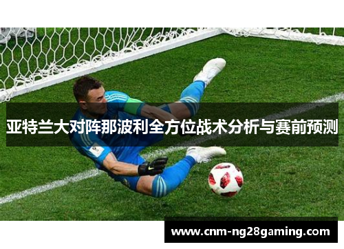 亚特兰大对阵那波利全方位战术分析与赛前预测