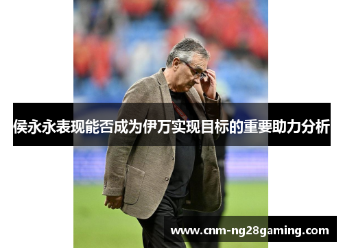 侯永永表现能否成为伊万实现目标的重要助力分析