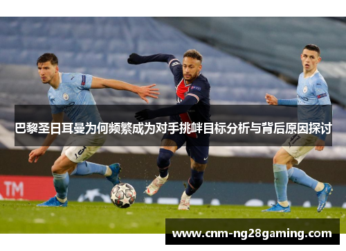 巴黎圣日耳曼为何频繁成为对手挑衅目标分析与背后原因探讨