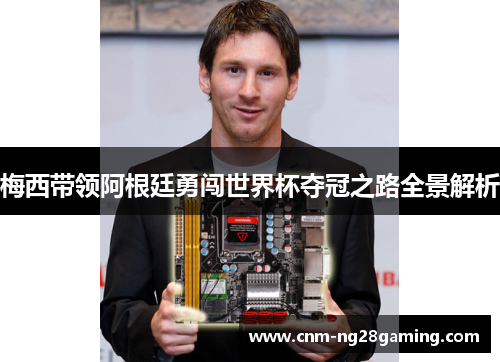 梅西带领阿根廷勇闯世界杯夺冠之路全景解析