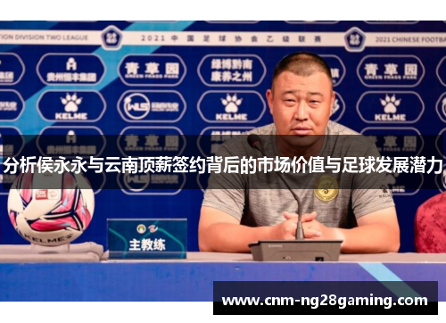 分析侯永永与云南顶薪签约背后的市场价值与足球发展潜力