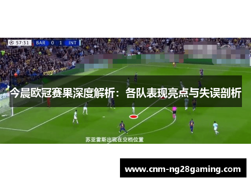 今晨欧冠赛果深度解析：各队表现亮点与失误剖析