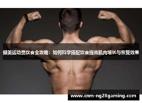 健美运动员饮食全攻略：如何科学搭配饮食提高肌肉增长与恢复效果