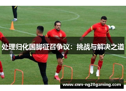 处理归化国脚征召争议：挑战与解决之道