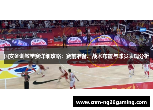 国安冬训教学赛详细攻略：赛前准备、战术布置与球员表现分析