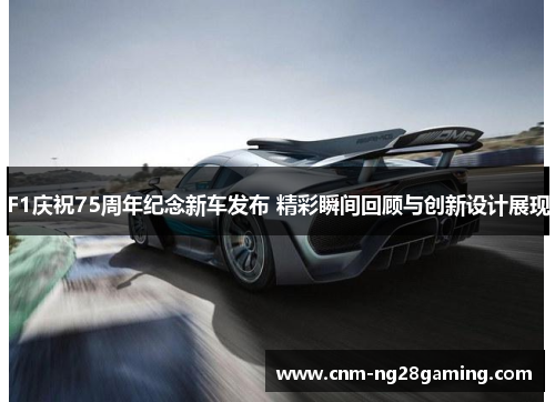 F1庆祝75周年纪念新车发布 精彩瞬间回顾与创新设计展现