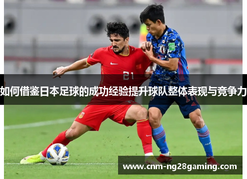如何借鉴日本足球的成功经验提升球队整体表现与竞争力