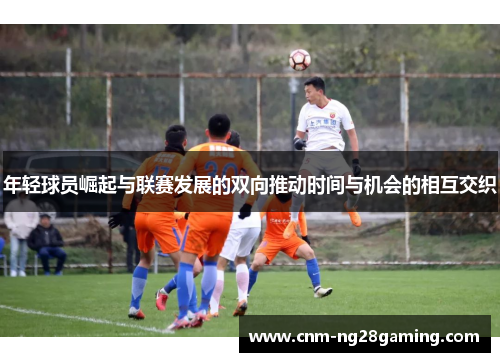 年轻球员崛起与联赛发展的双向推动时间与机会的相互交织