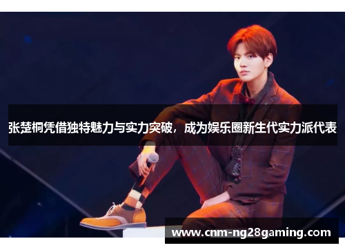 张楚桐凭借独特魅力与实力突破，成为娱乐圈新生代实力派代表