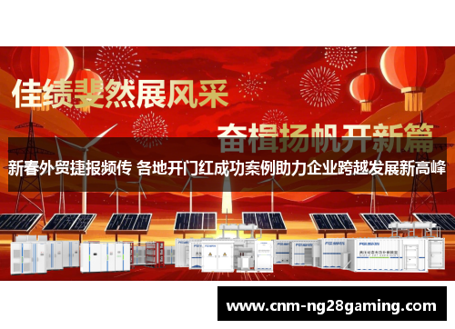 新春外贸捷报频传 各地开门红成功案例助力企业跨越发展新高峰