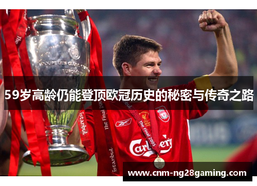59岁高龄仍能登顶欧冠历史的秘密与传奇之路
