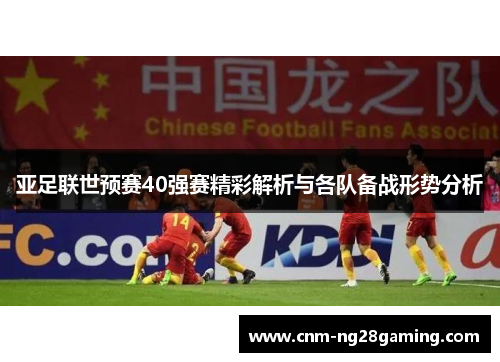 亚足联世预赛40强赛精彩解析与各队备战形势分析