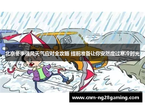 北京冬季强风天气应对全攻略 提前准备让你安然度过寒冷时光