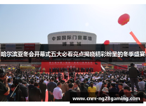 哈尔滨亚冬会开幕式五大必看亮点揭晓精彩纷呈的冬季盛宴