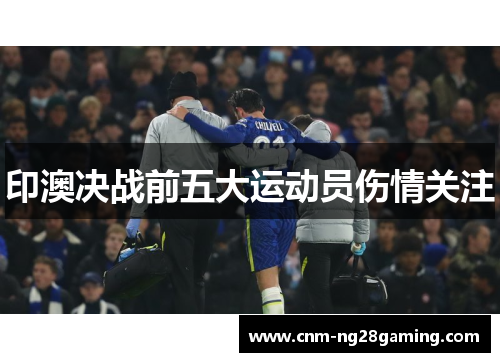 印澳决战前五大运动员伤情关注