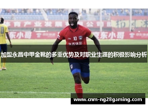 加盟永昌中甲金靴的多重优势及对职业生涯的积极影响分析