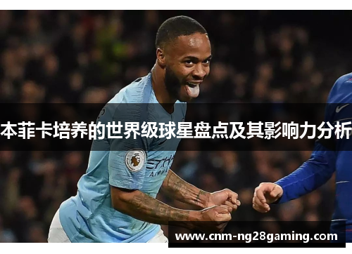 本菲卡培养的世界级球星盘点及其影响力分析