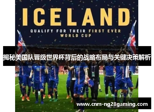 揭秘美国队晋级世界杯背后的战略布局与关键决策解析