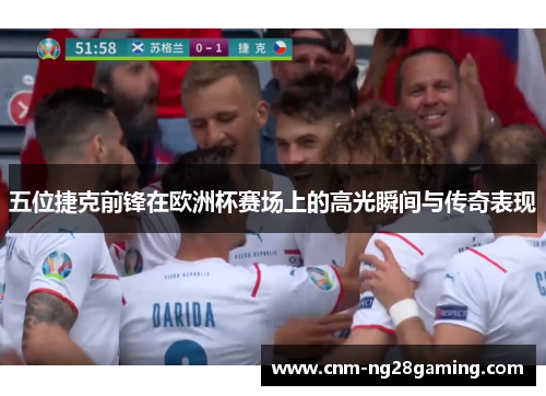 五位捷克前锋在欧洲杯赛场上的高光瞬间与传奇表现