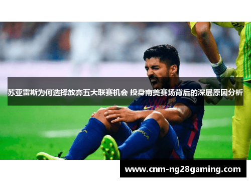 苏亚雷斯为何选择放弃五大联赛机会 投身南美赛场背后的深层原因分析