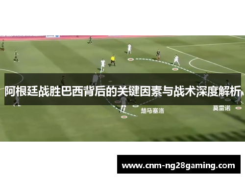 阿根廷战胜巴西背后的关键因素与战术深度解析