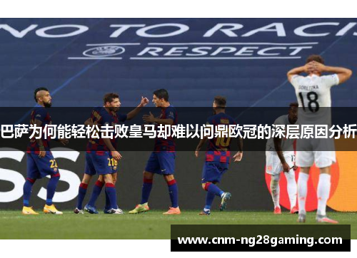 巴萨为何能轻松击败皇马却难以问鼎欧冠的深层原因分析