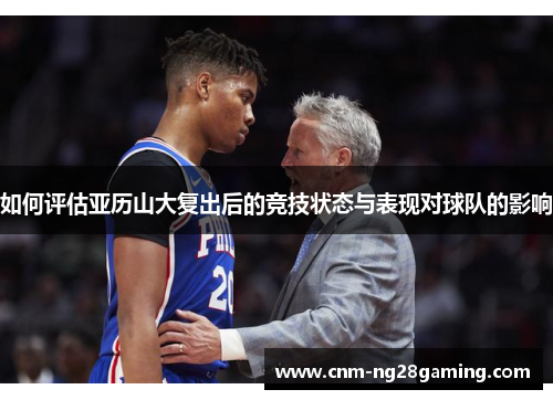 如何评估亚历山大复出后的竞技状态与表现对球队的影响