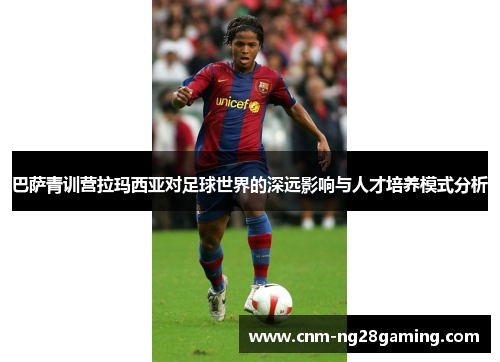 巴萨青训营拉玛西亚对足球世界的深远影响与人才培养模式分析