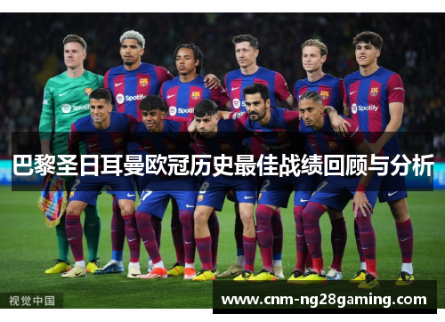 巴黎圣日耳曼欧冠历史最佳战绩回顾与分析
