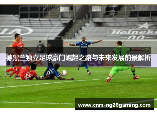 德黑兰独立足球豪门崛起之路与未来发展前景解析