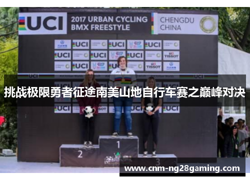 挑战极限勇者征途南美山地自行车赛之巅峰对决