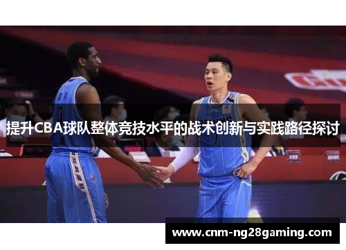 提升CBA球队整体竞技水平的战术创新与实践路径探讨