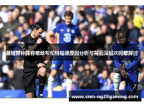 曼城替补阵容难敌布伦特福德原因分析与背后深层次问题探讨