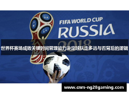 世界杯赛场成败关键时间管理能力决定球队走多远与否背后的逻辑