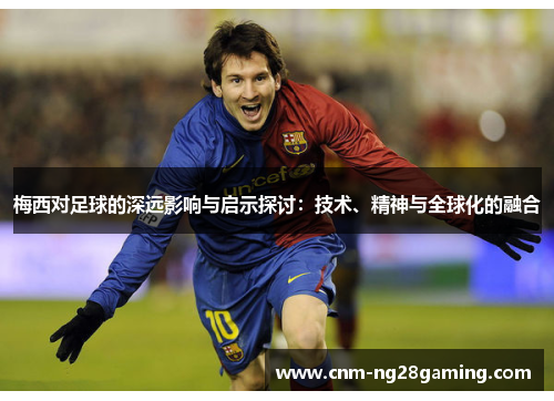 梅西对足球的深远影响与启示探讨：技术、精神与全球化的融合