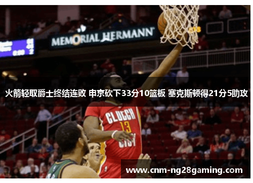 火箭轻取爵士终结连败 申京砍下33分10篮板 塞克斯顿得21分5助攻