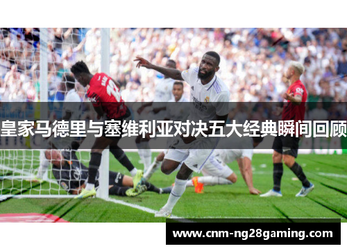 皇家马德里与塞维利亚对决五大经典瞬间回顾