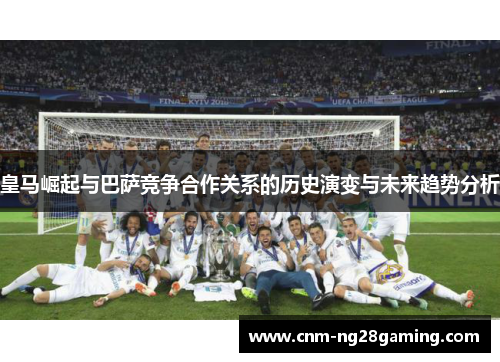 皇马崛起与巴萨竞争合作关系的历史演变与未来趋势分析