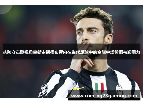 从防守贡献视角重新审视德布劳内在当代足球中的全能中场价值与影响力