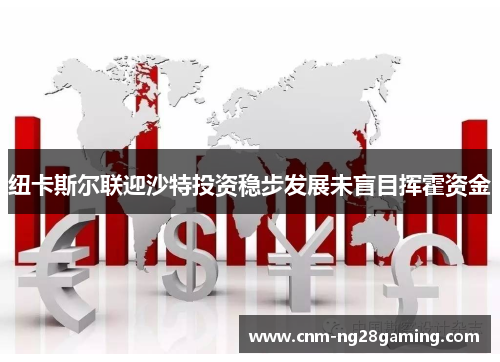 纽卡斯尔联迎沙特投资稳步发展未盲目挥霍资金