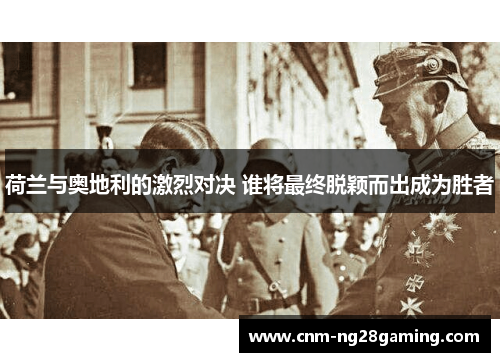 荷兰与奥地利的激烈对决 谁将最终脱颖而出成为胜者