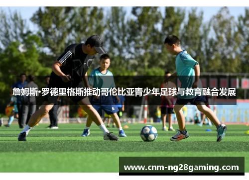 詹姆斯·罗德里格斯推动哥伦比亚青少年足球与教育融合发展